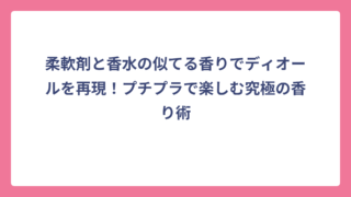 柔軟剤と香水の似てる香りでディオールを再現！プチプラで楽しむ究極の香り術