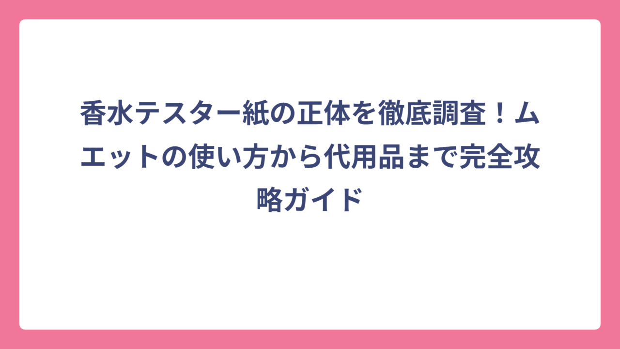 香水テスター紙の正体を徹底調査！ムエットの使い方から代用品まで完全攻略ガイド