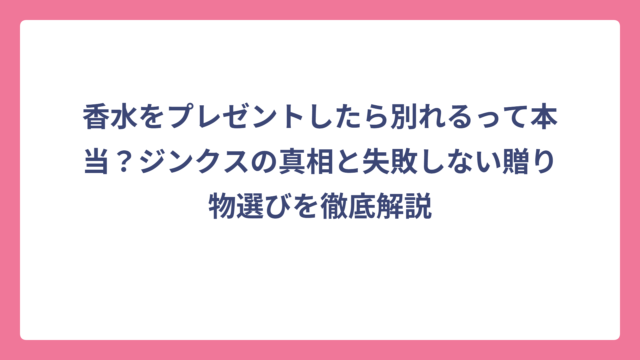 香水をプレゼントしたら別れるって本当？ジンクスの真相と失敗しない贈り物選びを徹底解説
