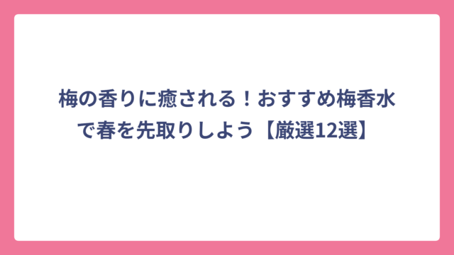 梅の香りに癒される！おすすめ梅香水で春を先取りしよう【厳選12選】