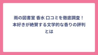 雨の図書室 香水 口コミを徹底調査！本好きが絶賛する文学的な香りの評判とは