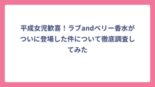 平成女児歓喜！ラブandベリー香水がついに登場した件について徹底調査してみた