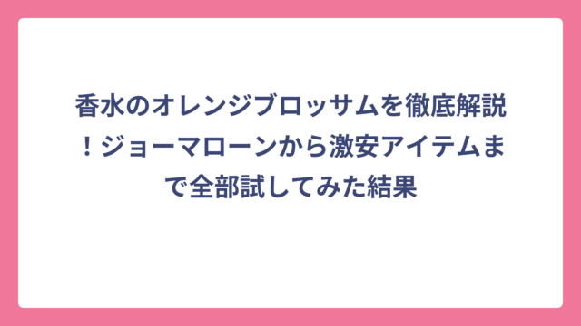 香水のオレンジブロッサムを徹底解説！ジョーマローンから激安アイテムまで全部試してみた結果