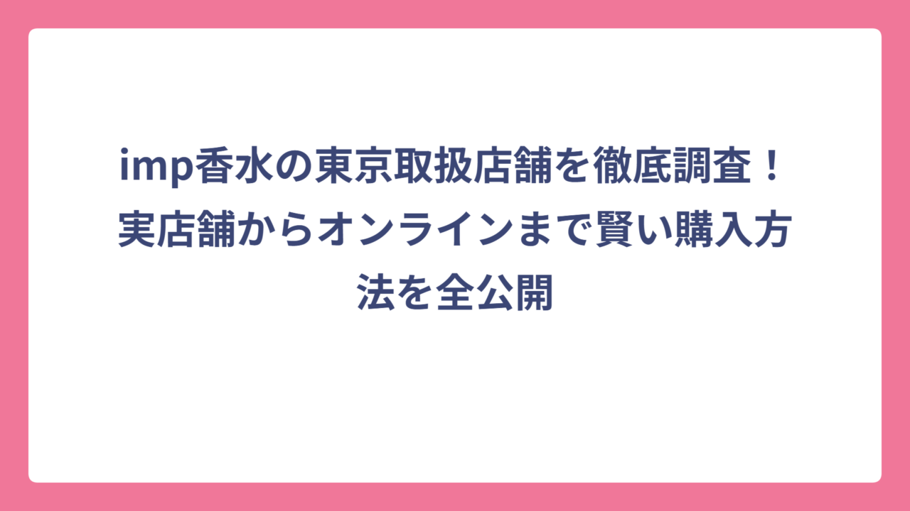 imp香水の東京取扱店舗を徹底調査！実店舗からオンラインまで賢い購入方法を全公開