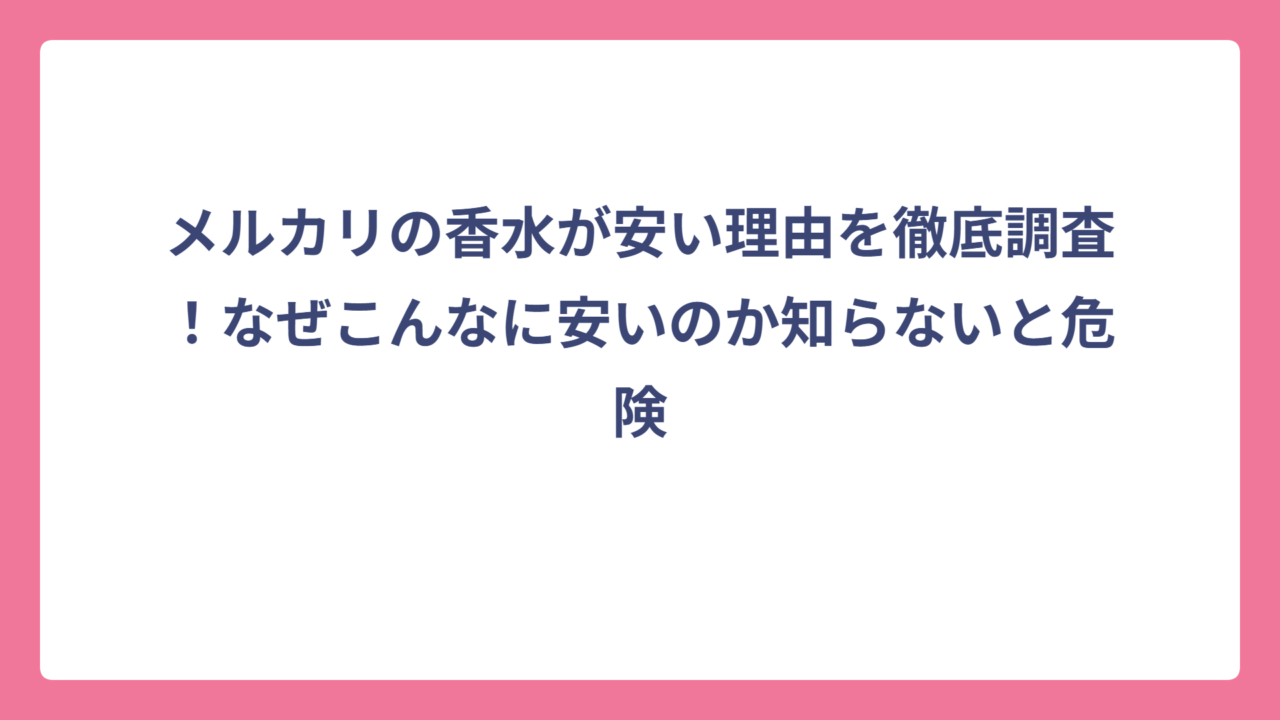 メルカリの香水が安い理由を徹底調査！なぜこんなに安いのか知らないと危険