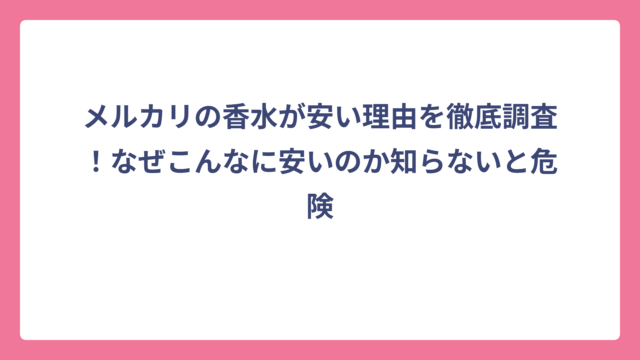 メルカリの香水が安い理由を徹底調査！なぜこんなに安いのか知らないと危険