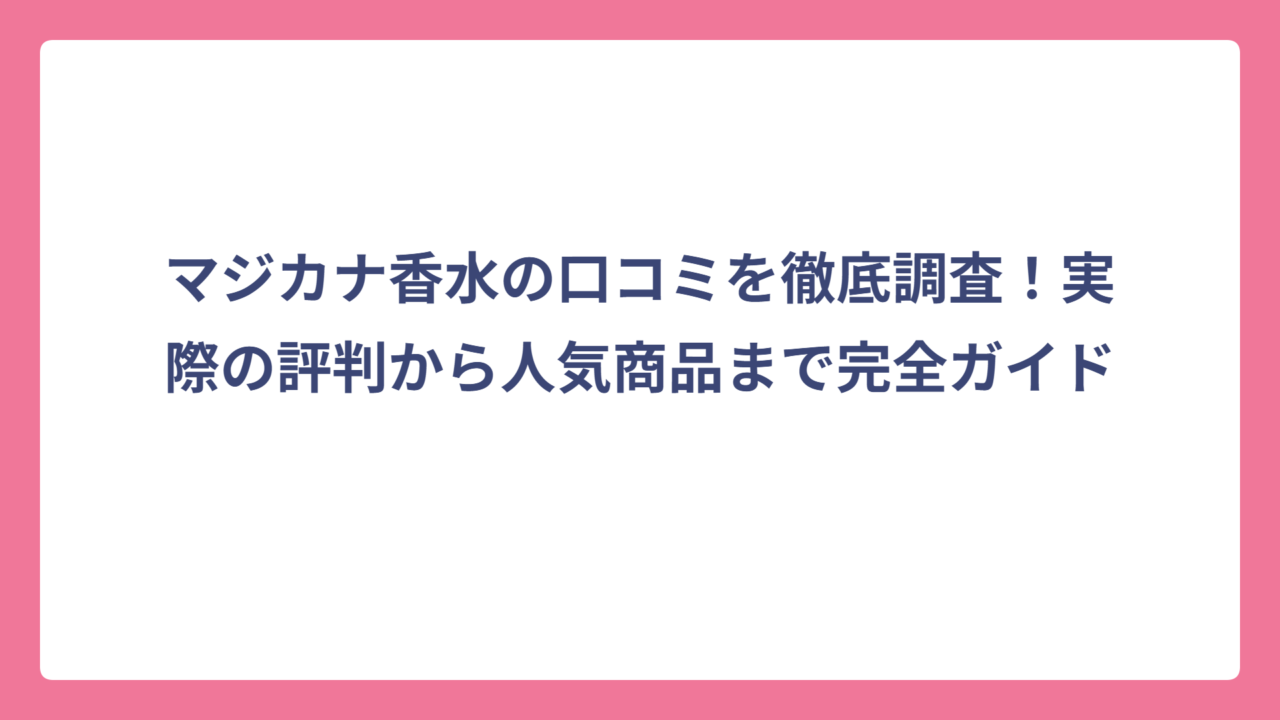 マジカナ香水の口コミを徹底調査！実際の評判から人気商品まで完全ガイド