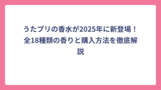 うたプリの香水が2025年に新登場！全18種類の香りと購入方法を徹底解説