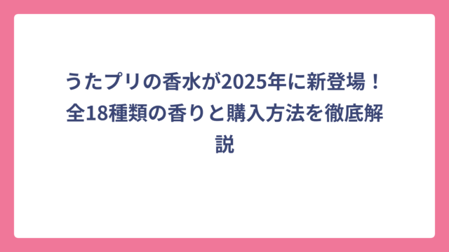 うたプリの香水が2025年に新登場！全18種類の香りと購入方法を徹底解説