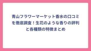 青山フラワーマーケット香水の口コミを徹底調査！生花のような香りの評判と各種類の特徴まとめ