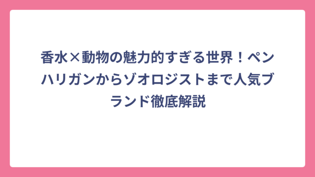 香水×動物の魅力的すぎる世界！ペンハリガンからゾオロジストまで人気ブランド徹底解説