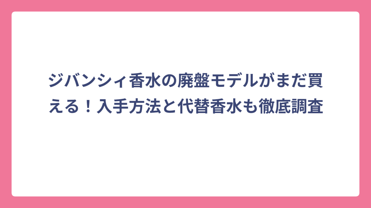 ジバンシィ香水の廃盤モデルがまだ買える！入手方法と代替香水も徹底調査