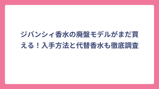 ジバンシィ香水の廃盤モデルがまだ買える！入手方法と代替香水も徹底調査