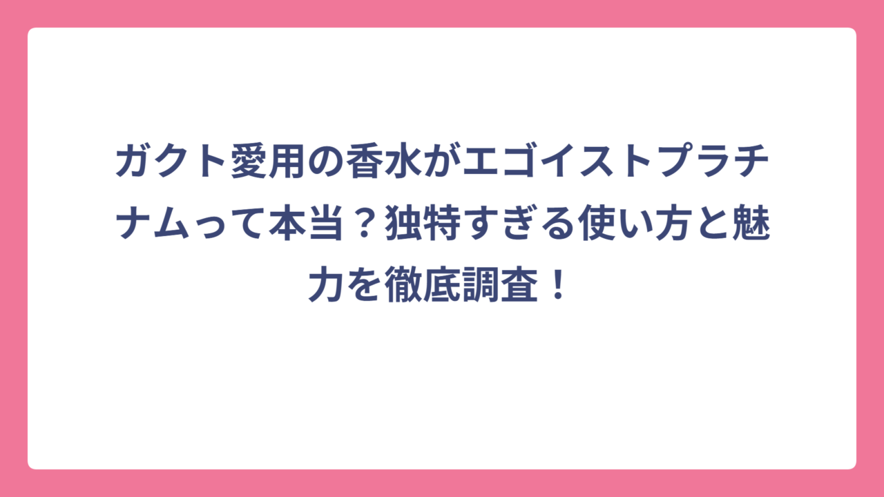 ガクト愛用の香水がエゴイストプラチナムって本当？独特すぎる使い方と魅力を徹底調査！