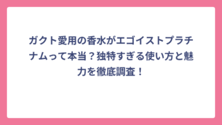 ガクト愛用の香水がエゴイストプラチナムって本当？独特すぎる使い方と魅力を徹底調査！