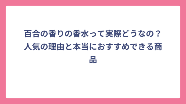 百合の香りの香水って実際どうなの？人気の理由と本当におすすめできる商品