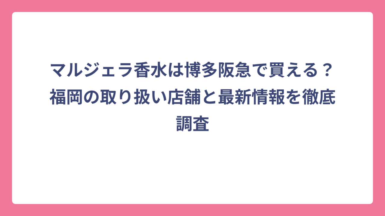 マルジェラ香水は博多阪急で買える？福岡の取り扱い店舗と最新情報を徹底調査