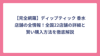 【完全網羅】ディップティック 香水店舗の全情報！全国22店舗の詳細と賢い購入方法を徹底解説