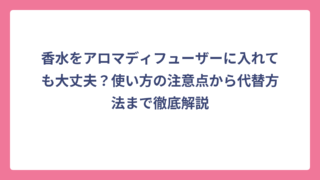 香水をアロマディフューザーに入れても大丈夫？使い方の注意点から代替方法まで徹底解説
