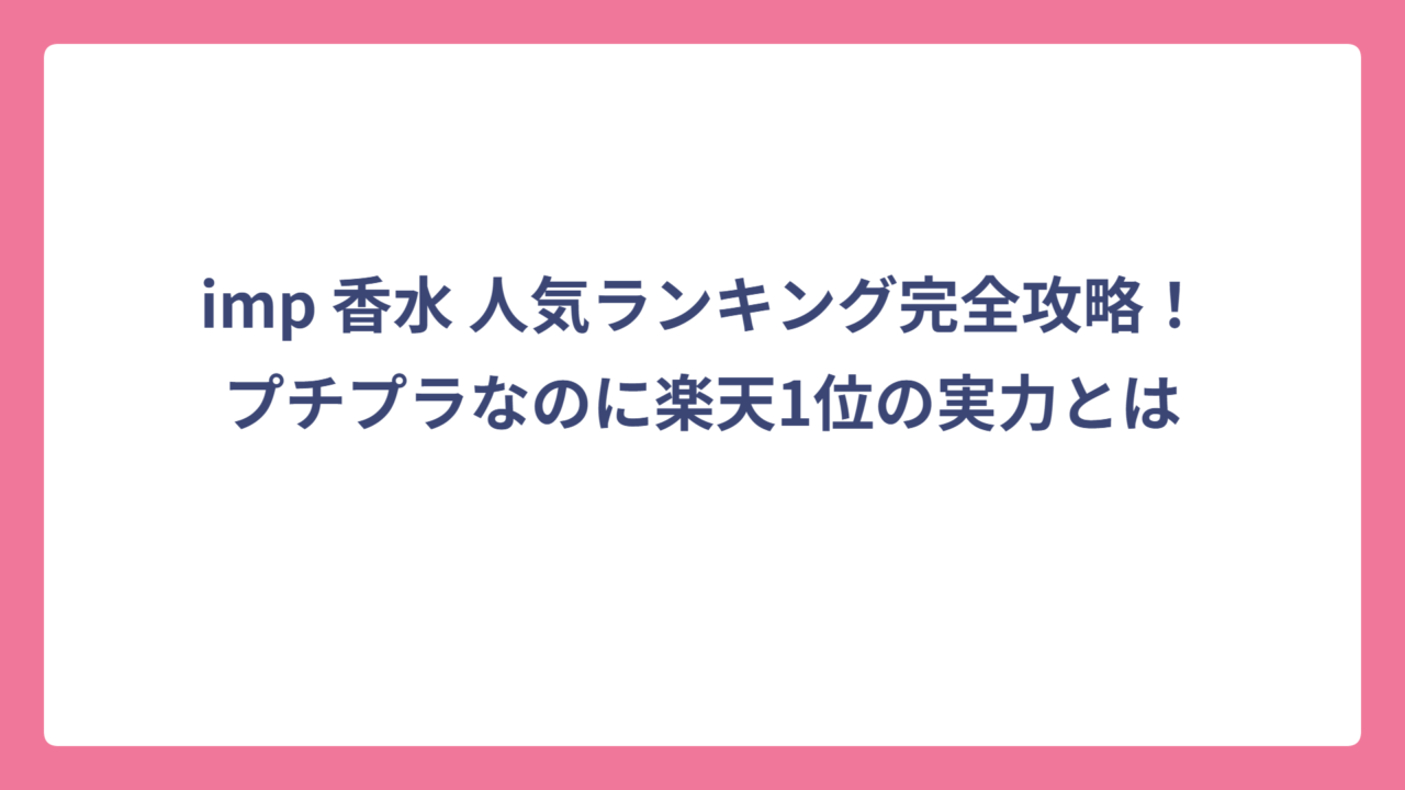 imp 香水 人気ランキング完全攻略！プチプラなのに楽天1位の実力とは
