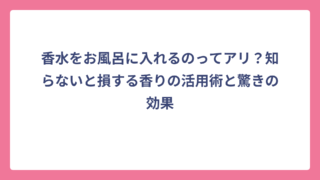 香水をお風呂に入れるのってアリ？知らないと損する香りの活用術と驚きの効果