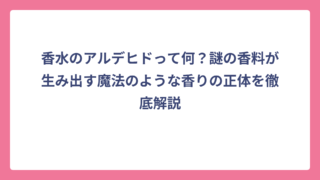 香水のアルデヒドって何？謎の香料が生み出す魔法のような香りの正体を徹底解説