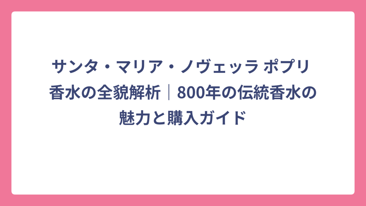 サンタ・マリア・ノヴェッラ ポプリ 香水の全貌解析｜800年の伝統香水の魅力と購入ガイド