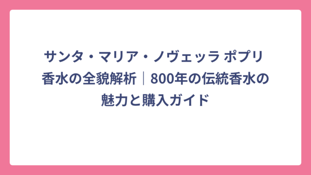 サンタ・マリア・ノヴェッラ ポプリ 香水の全貌解析｜800年の伝統香水の魅力と購入ガイド