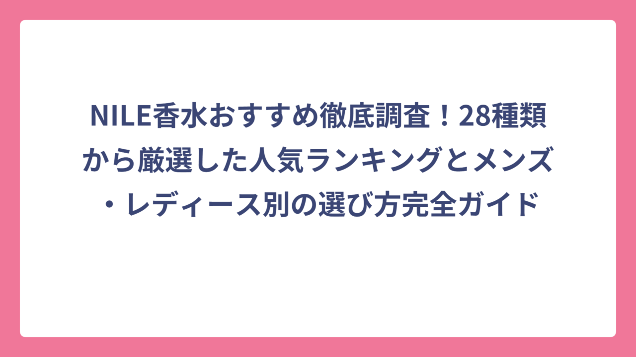 NILE香水おすすめ徹底調査！28種類から厳選した人気ランキングとメンズ・レディース別の選び方完全ガイド