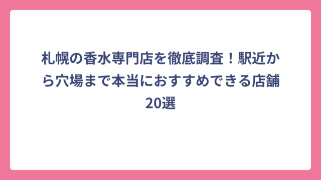 札幌の香水専門店を徹底調査！駅近から穴場まで本当におすすめできる店舗20選