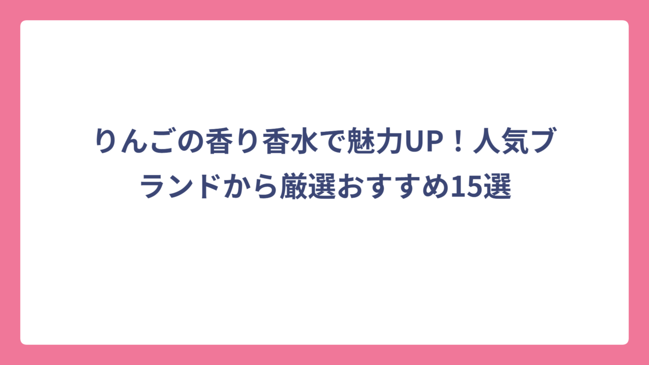 りんごの香り香水で魅力UP！人気ブランドから厳選おすすめ15選