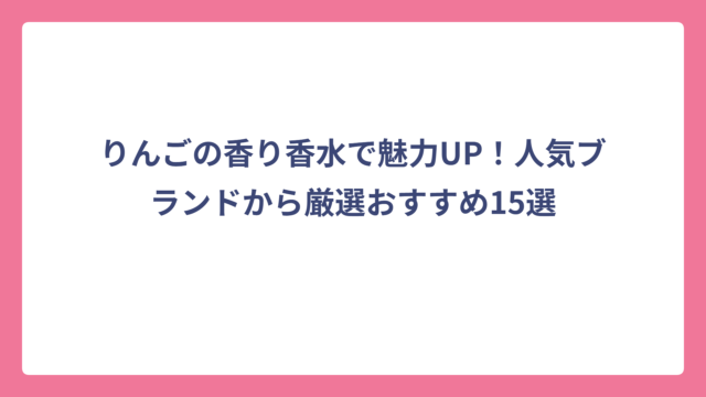 りんごの香り香水で魅力UP！人気ブランドから厳選おすすめ15選