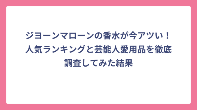 ジヨーンマローンの香水が今アツい！人気ランキングと芸能人愛用品を徹底調査してみた結果