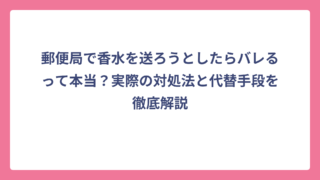 郵便局で香水を送ろうとしたらバレるって本当？実際の対処法と代替手段を徹底解説