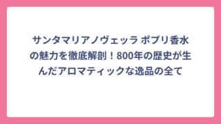 サンタマリアノヴェッラ ポプリ香水の魅力を徹底解剖！800年の歴史が生んだアロマティックな逸品の全て