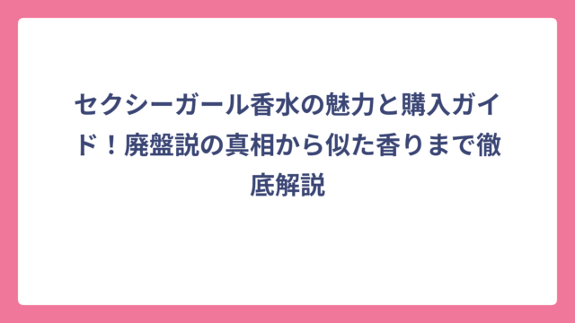 セクシーガール香水の魅力と購入ガイド！廃盤説の真相から似た香りまで徹底解説