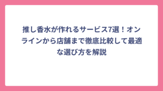 推し香水が作れるサービス7選！オンラインから店舗まで徹底比較して最適な選び方を解説