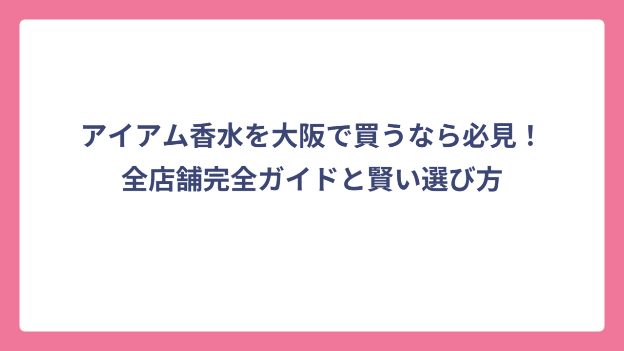 アイアム香水を大阪で買うなら必見！全店舗完全ガイドと賢い選び方