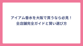 アイアム香水を大阪で買うなら必見！全店舗完全ガイドと賢い選び方