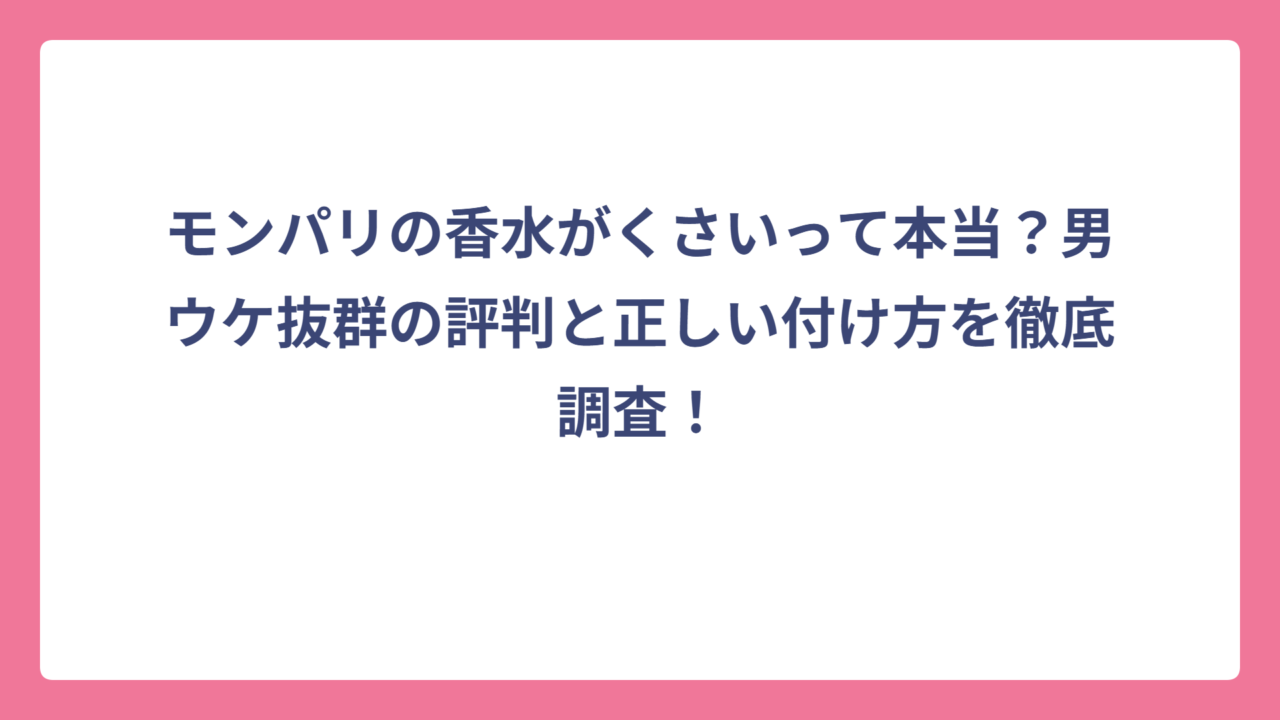 モンパリの香水がくさいって本当？男ウケ抜群の評判と正しい付け方を徹底調査！