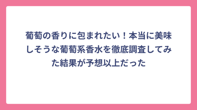 葡萄の香りに包まれたい！本当に美味しそうな葡萄系香水を徹底調査してみた結果が予想以上だった