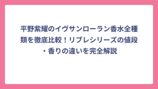 平野紫耀のイヴサンローラン香水全種類を徹底比較！リブレシリーズの値段・香りの違いを完全解説