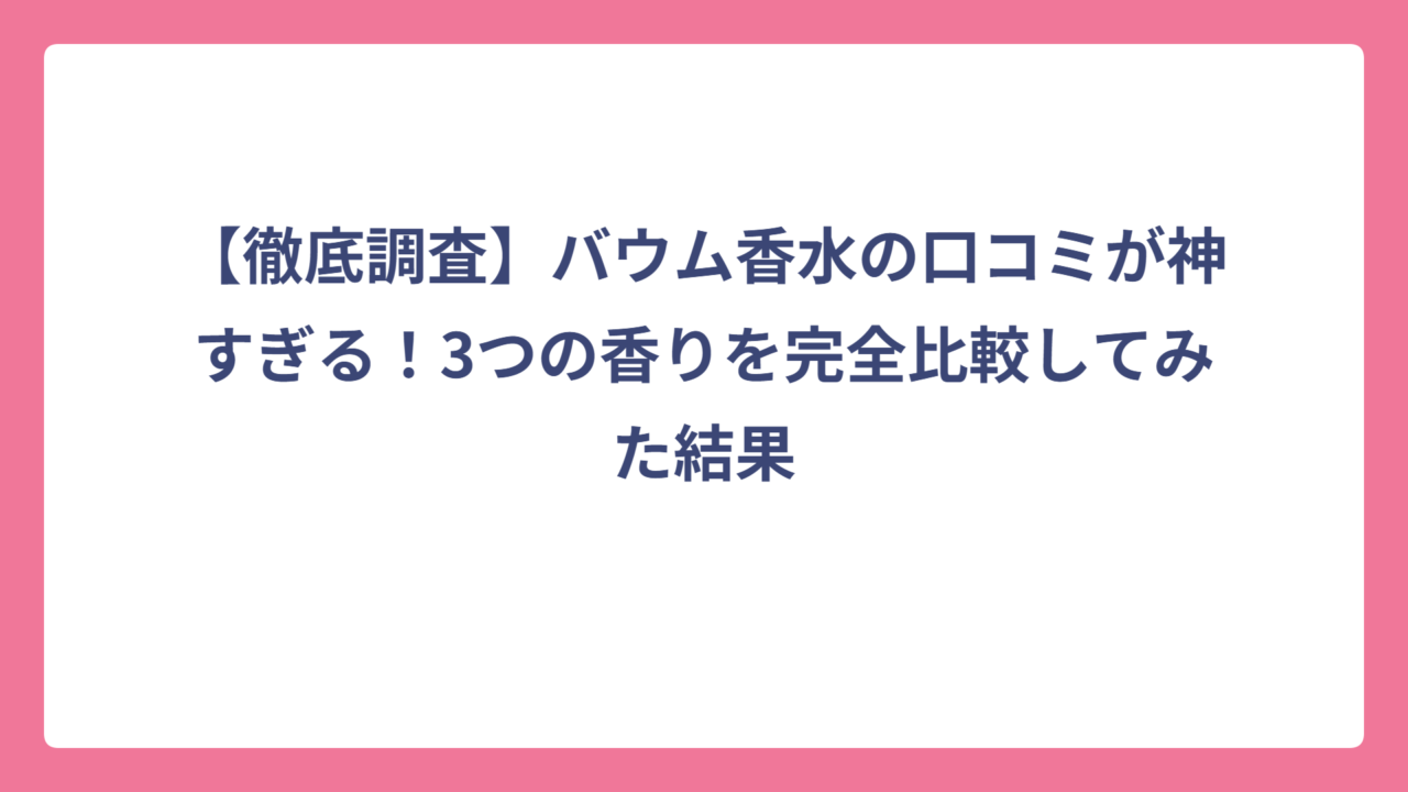 【徹底調査】バウム香水の口コミが神すぎる！3つの香りを完全比較してみた結果