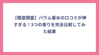 【徹底調査】バウム香水の口コミが神すぎる！3つの香りを完全比較してみた結果