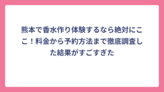 熊本で香水作り体験するなら絶対にここ！料金から予約方法まで徹底調査した結果がすごすぎた