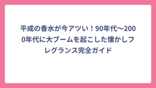 平成の香水が今アツい！90年代〜2000年代に大ブームを起こした懐かしフレグランス完全ガイド