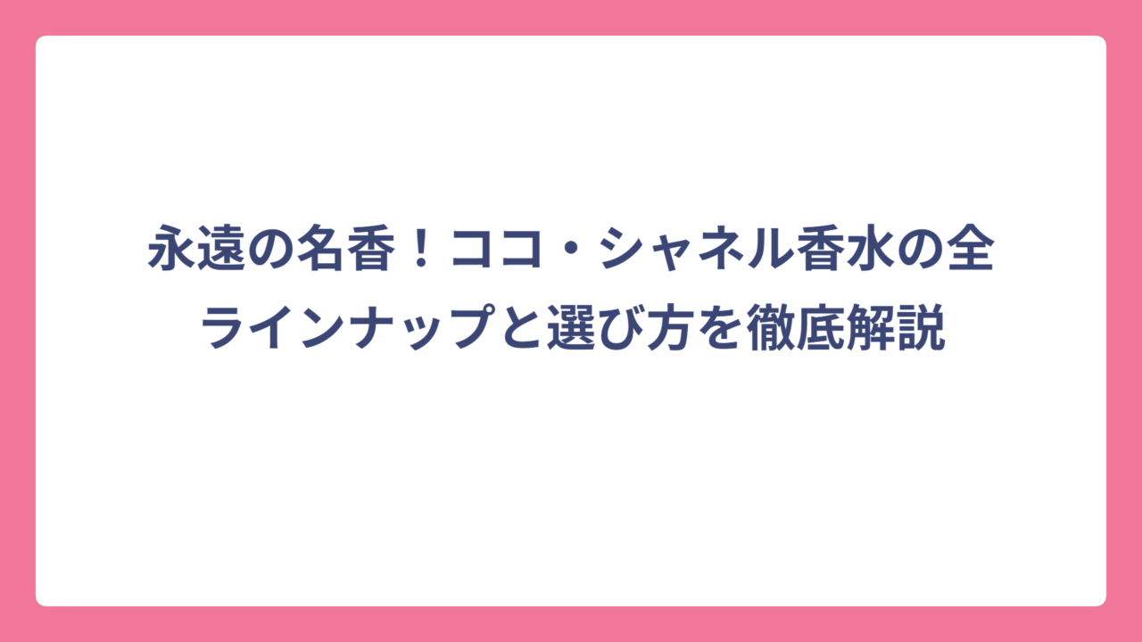 永遠の名香！ココ・シャネル香水の全ラインナップと選び方を徹底解説