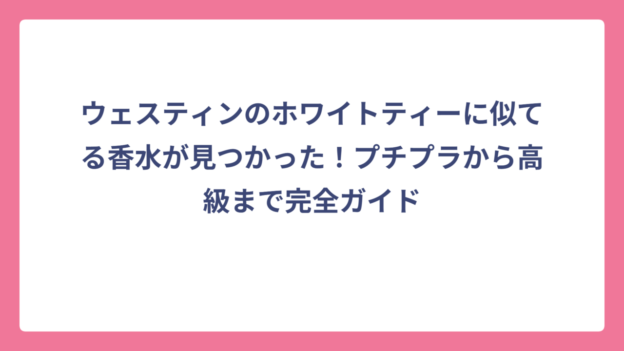 ウェスティンのホワイトティーに似てる香水が見つかった！プチプラから高級まで完全ガイド