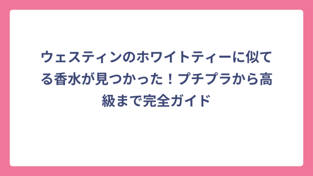 ウェスティンのホワイトティーに似てる香水が見つかった！プチプラから高級まで完全ガイド