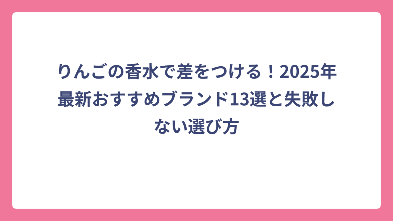 りんごの香水で差をつける！2025年最新おすすめブランド13選と失敗しない選び方
